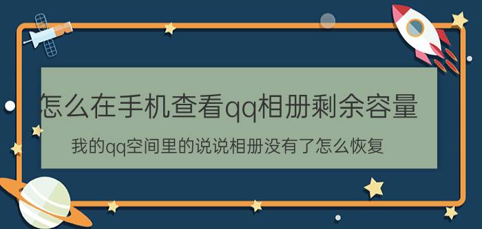 怎么在手机查看qq相册剩余容量 我的qq空间里的说说相册没有了怎么恢复？